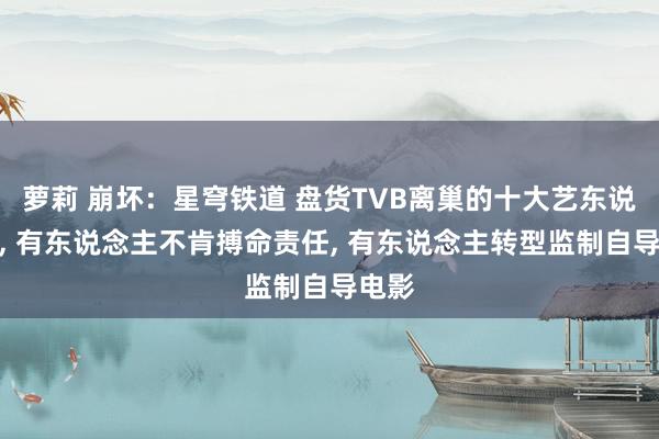 萝莉 崩坏：星穹铁道 盘货TVB离巢的十大艺东说念主， 有东说念主不肯搏命责任， 有东说念主转型监制自导电影