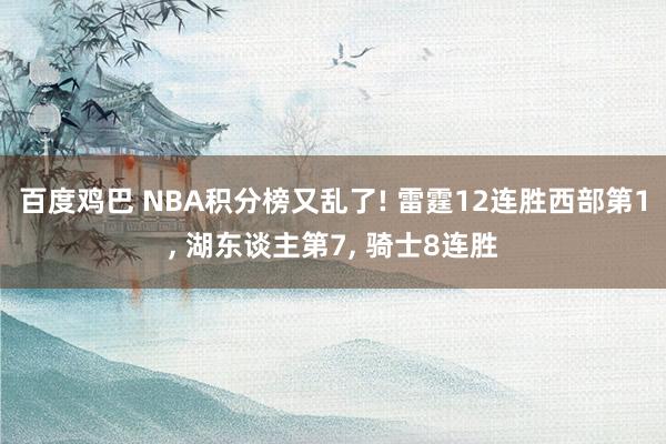 百度鸡巴 NBA积分榜又乱了! 雷霆12连胜西部第1， 湖东谈主第7， 骑士8连胜