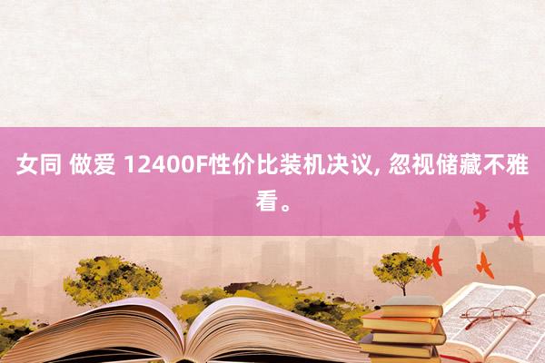 女同 做爱 12400F性价比装机决议， 忽视储藏不雅看。