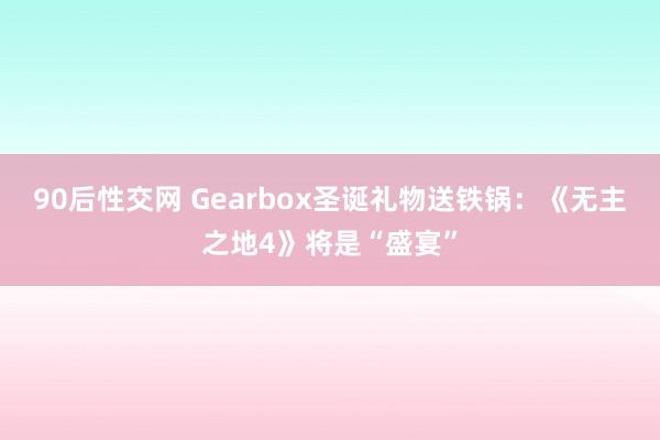 90后性交网 Gearbox圣诞礼物送铁锅：《无主之地4》将是“盛宴”