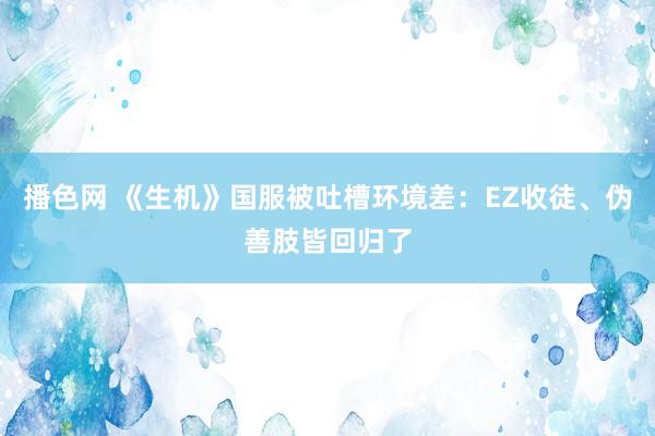 播色网 《生机》国服被吐槽环境差：EZ收徒、伪善肢皆回归了