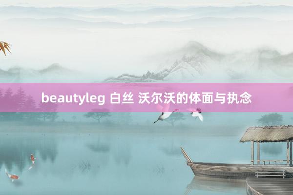 beautyleg 白丝 沃尔沃的体面与执念