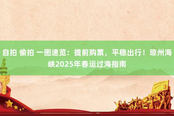 自拍 偷拍 一图速览：提前购票，平稳出行！琼州海峡2025年春运过海指南